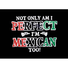 Load image into Gallery viewer, Not Only Am I Perfect I&#39;m Mexican Too! T-Shirt
